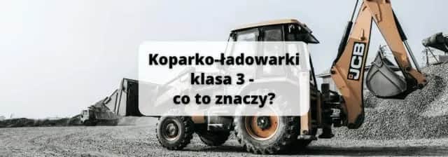 Koparko ładowarki klasa 3 do czego uprawnia i jakie maszyny obsługiwać