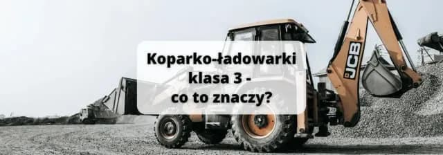 Koparko ładowarki klasa 3 do czego uprawnia i jakie maszyny obsługiwać